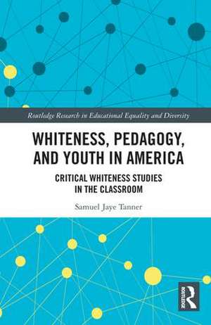 Whiteness, Pedagogy, and Youth in America: Critical Whiteness Studies in the Classroom de Samuel Jaye Tanner