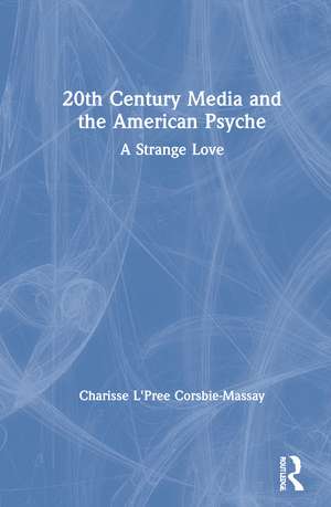 20th Century Media and the American Psyche: A Strange Love de Charisse L'Pree Corsbie-Massay