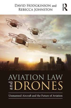 Aviation Law and Drones: Unmanned Aircraft and the Future of Aviation de David Hodgkinson