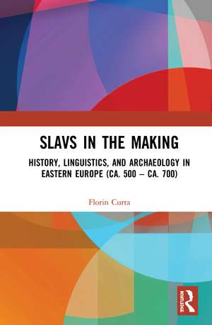 Slavs in the Making: History, Linguistics, and Archaeology in Eastern Europe (ca. 500 – ca. 700) de Florin Curta