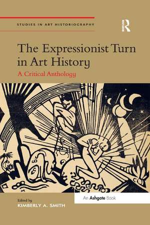 The Expressionist Turn in Art History: A Critical Anthology de Kimberly A. Smith