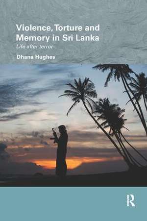 Violence, Torture and Memory in Sri Lanka: Life after Terror de Dhana Hughes