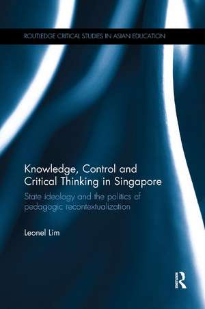 Knowledge, Control and Critical Thinking in Singapore: State ideology and the politics of pedagogic recontextualization de Leonel Lim