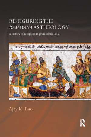 Re-figuring the Ramayana as Theology: A History of Reception in Premodern India de Ajay K. Rao