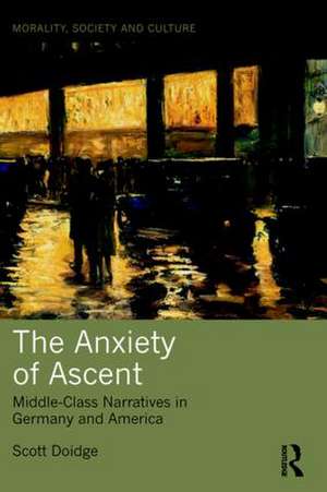 The Anxiety of Ascent: Middle-Class Narratives in Germany and America de Scott Doidge