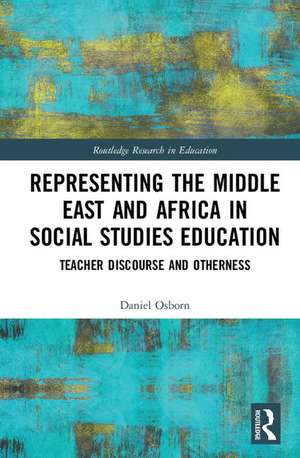 Representing the Middle East and Africa in Social Studies Education: Teacher Discourse and Otherness de Daniel Osborn