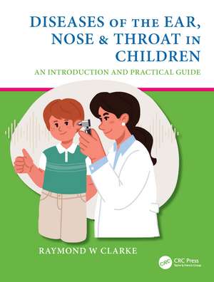 Diseases of the Ear, Nose & Throat in Children: An Introduction and Practical Guide de Raymond W Clarke