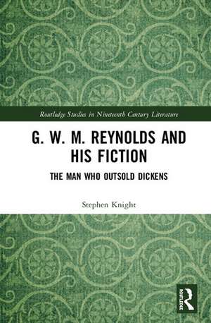 G. W. M. Reynolds and His Fiction: The Man Who Outsold Dickens de Stephen Knight