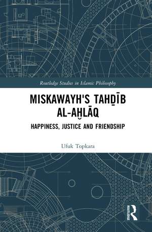 Miskawayh's Tahḏīb al-aḫlāq: Happiness, Justice and Friendship de Ufuk Topkara