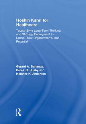 Hoshin Kanri for Healthcare: Toyota-Style Long-Term Thinking and Strategy Deployment to Unlock Your Organization’s True Potential de Gerard A. Berlanga