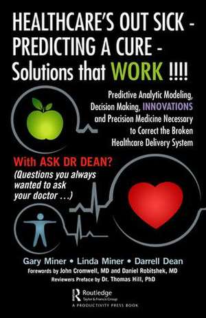 HEALTHCARE's OUT SICK - PREDICTING A CURE - Solutions that WORK !!!!: Predictive Analytic Modeling, Decision Making, INNOVATIONS and Precision Medicine Necessary to Correct the Broken Healthcare Delivery System de Gary D. Miner