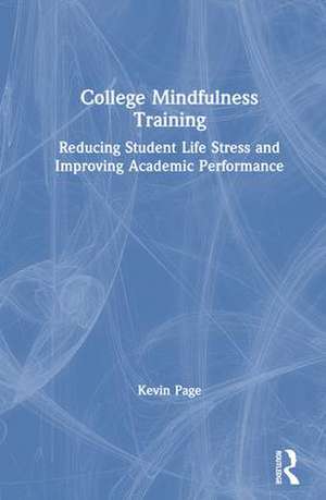 College Mindfulness Training: Reducing Student Life Stress and Improving Academic Performance de Kevin Page