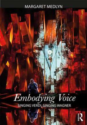 Embodying Voice: Singing Verdi, Singing Wagner de Margaret Medlyn