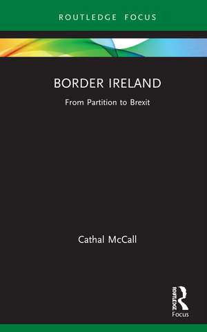 Border Ireland: From Partition to Brexit de Cathal McCall