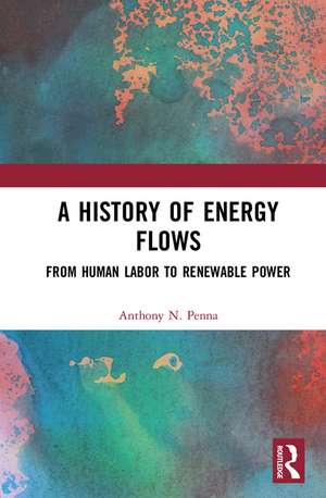 A History of Energy Flows: From Human Labor to Renewable Power de Anthony N. Penna