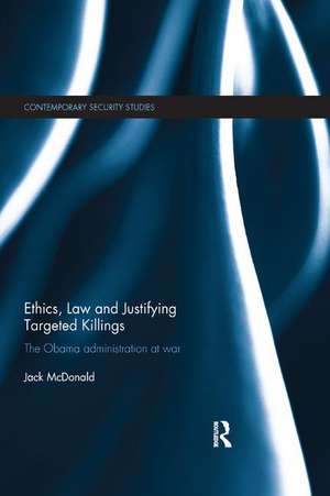 Ethics, Law and Justifying Targeted Killings: The Obama Administration at War de Jack McDonald