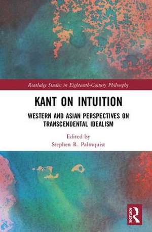 Kant on Intuition: Western and Asian Perspectives on Transcendental Idealism de Stephen R. Palmquist