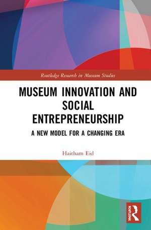 Museum Innovation and Social Entrepreneurship: A New Model for a Challenging Era de Haitham Eid