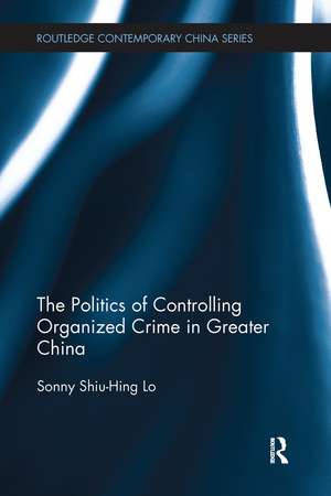 The Politics of Controlling Organized Crime in Greater China de Sonny Shiu-Hing Lo