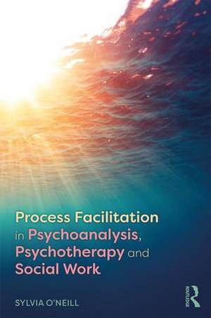 Process Facilitation in Psychoanalysis, Psychotherapy and Social Work de Sylvia O'Neill