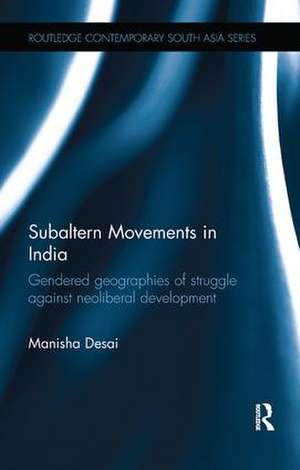 Subaltern Movements in India: Gendered Geographies of Struggle Against Neoliberal Development de Manisha Desai