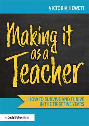 Making it as a Teacher: How to Survive and Thrive in the First Five Years de Victoria Hewett