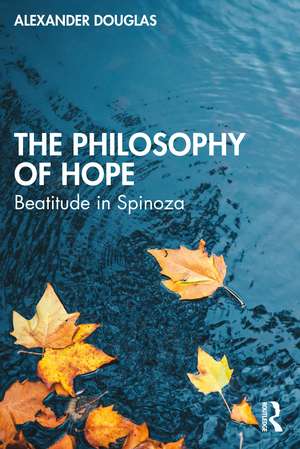 The Philosophy of Hope: Beatitude in Spinoza de Alexander Douglas