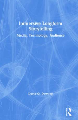 Immersive Longform Storytelling: Media, Technology, Audience de David Dowling