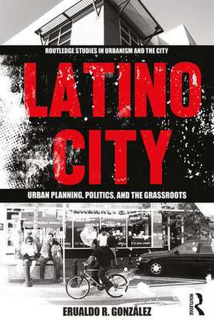 Latino City: Urban Planning, Politics, and the Grassroots de Erualdo R. Gonzalez