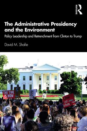 The Administrative Presidency and the Environment: Policy Leadership and Retrenchment from Clinton to Trump de David M. Shafie