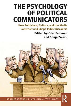 The Psychology of Political Communicators: How Politicians, Culture, and the Media Construct and Shape Public Discourse de Ofer Feldman