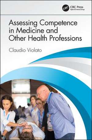 Assessing Competence in Medicine and Other Health Professions de Claudio Violato