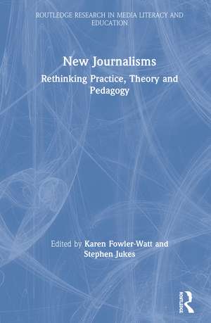 New Journalisms: Rethinking Practice, Theory and Pedagogy de Karen Fowler-Watt