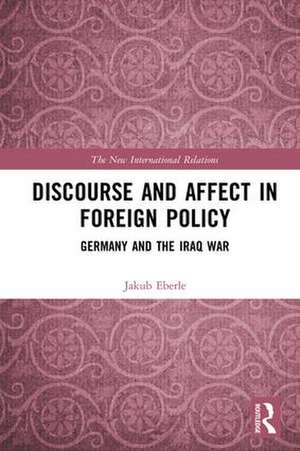 Discourse and Affect in Foreign Policy: Germany and the Iraq War de Jakub Eberle