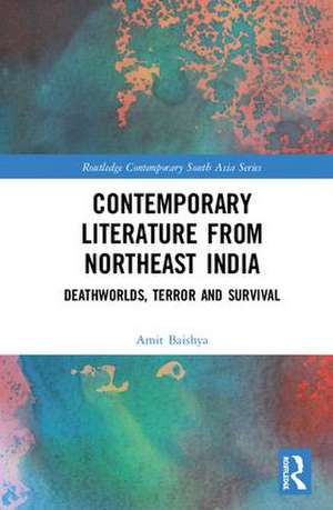 Contemporary Literature from Northeast India: Deathworlds, Terror and Survival de Amit Baishya