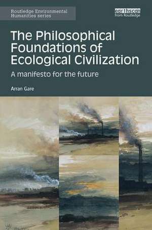 The Philosophical Foundations of Ecological Civilization: A manifesto for the future de Arran Gare