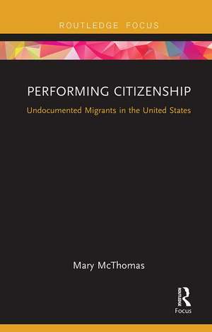 Performing Citizenship: Undocumented Migrants in the United States de Mary McThomas