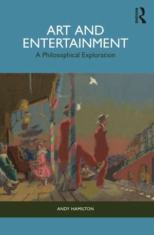 Art and Entertainment: A Philosophical Exploration de Andy Hamilton