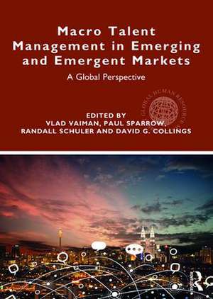 Macro Talent Management in Emerging and Emergent Markets: A Global Perspective de Vlad Vaiman