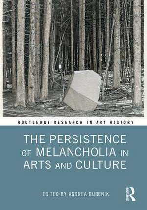 The Persistence of Melancholia in Arts and Culture de Andrea Bubenik