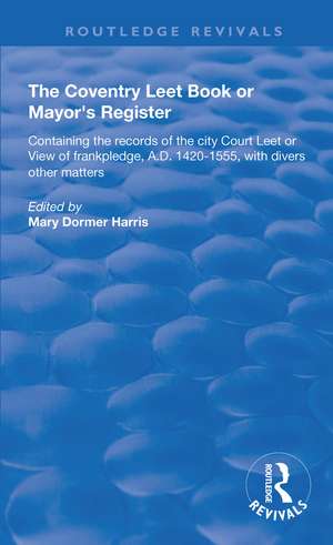 The Coventry Leet Book or Mayor's Register: Containing the records of the city Court Leet or View of frankpledge, A.D. 1420-1555 with divers other matters de Mary Dormer Harris