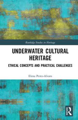 Underwater Cultural Heritage: Ethical concepts and practical challenges de Elena Perez-Alvaro