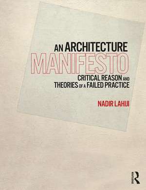 An Architecture Manifesto: Critical Reason and Theories of a Failed Practice de Nadir Lahiji