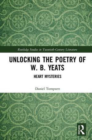 Unlocking the Poetry of W. B. Yeats: Heart Mysteries de Daniel Tompsett