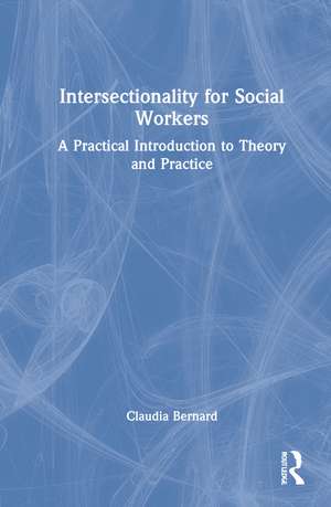 Intersectionality for Social Workers: A Practical Introduction to Theory and Practice de Claudia Bernard