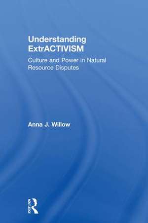 Understanding ExtrACTIVISM: Culture and Power in Natural Resource Disputes de Anna J. Willow