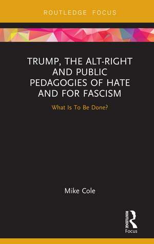 Trump, the Alt-Right and Public Pedagogies of Hate and for Fascism: What is to be Done? de Mike Cole