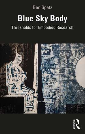 Blue Sky Body: Thresholds for Embodied Research de Ben Spatz