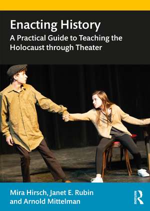 Enacting History: A Practical Guide to Teaching the Holocaust through Theater de Mira Hirsch