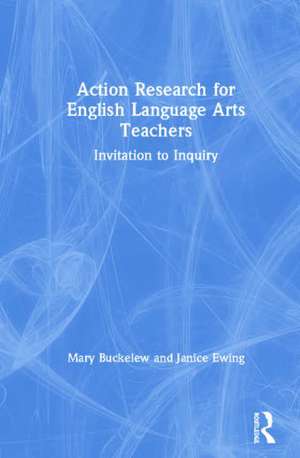 Action Research for English Language Arts Teachers: Invitation to Inquiry de Mary Buckelew